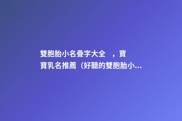 雙胞胎小名疊字大全，寶寶乳名推薦（好聽的雙胞胎小名疊字）